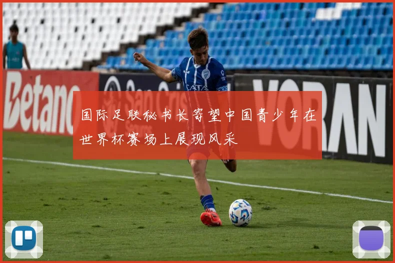 国际足联秘书长寄望中国青少年在世界杯赛场上展现风采