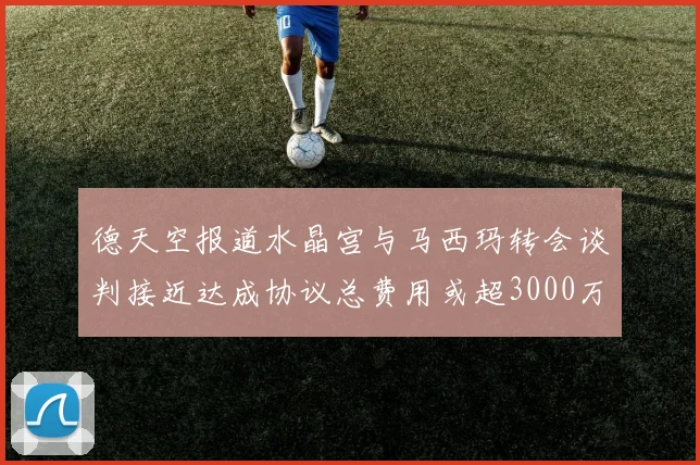 德天空报道水晶宫与马西玛转会谈判接近达成协议总费用或超3000万欧
