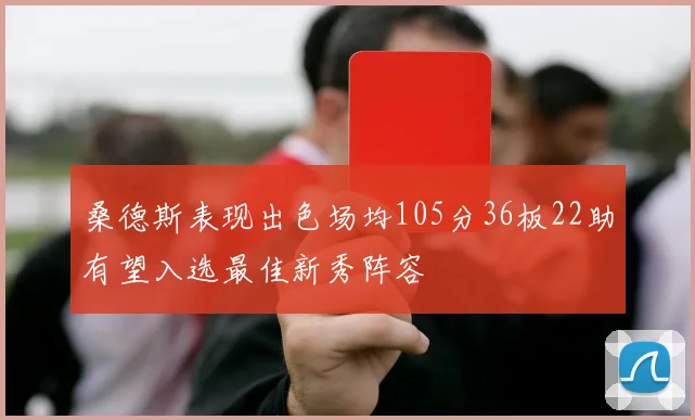 桑德斯表现出色场均105分36板22助有望入选最佳新秀阵容
