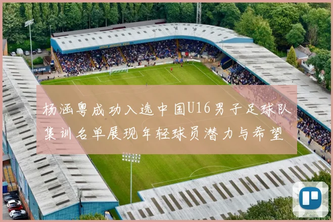 杨涵粤成功入选中国U16男子足球队集训名单展现年轻球员潜力与希望