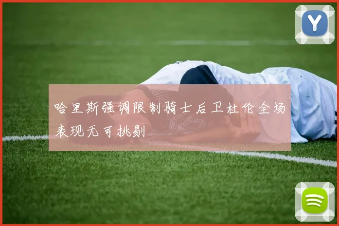 哈里斯强调限制骑士后卫杜伦全场表现无可挑剔