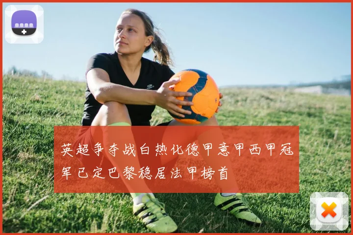英超争夺战白热化德甲意甲西甲冠军已定巴黎稳居法甲榜首