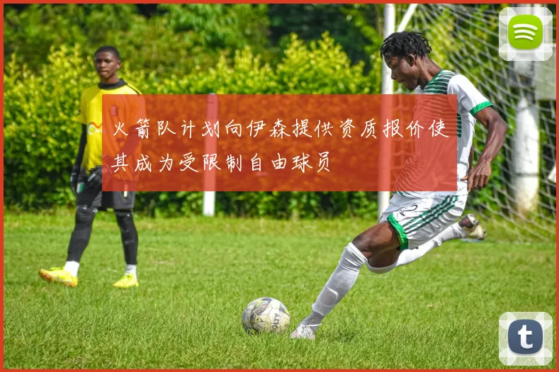 火箭队计划向伊森提供资质报价使其成为受限制自由球员