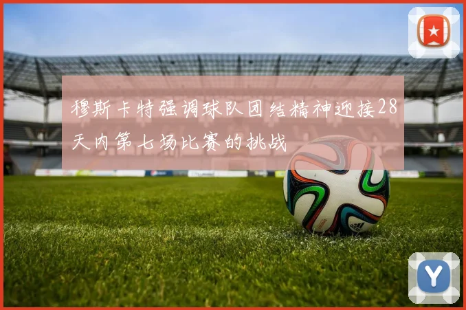 穆斯卡特强调球队团结精神迎接28天内第七场比赛的挑战