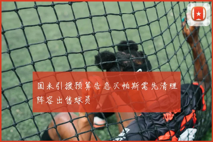 国米引援预算告急买帕斯需先清理阵容出售球员