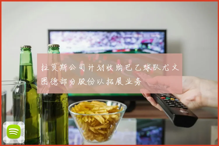 拉莫斯公司计划收购巴乙球队尤文图德部分股份以拓展业务